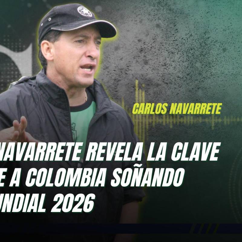 Carlos Navarrete revela la clave que tiene a Colombia soñando en el Mundial 2026