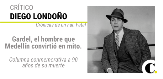 Crónicas de un Fan Fatal: Gardel, el hombre que Medellín convirtió en mito