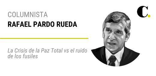 La Crisis de la Paz Total vs el ruido de los fusiles