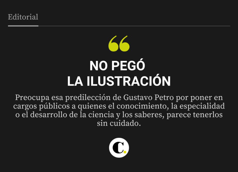Preocupa esa predilección de Gustavo Petro por poner en cargos públicos a quienes el conocimiento, la especialidad o el desarrollo de la ciencia y los saberes, parece tenerlos sin cuidado.