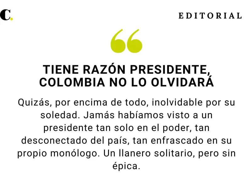 Tiene razón Presidente, Colombia no lo olvidará